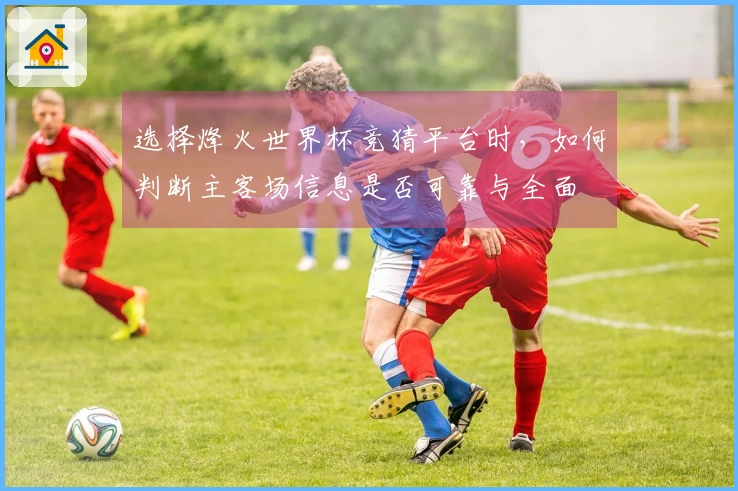选择烽火世界杯竞猜平台时，如何判断主客场信息是否可靠与全面