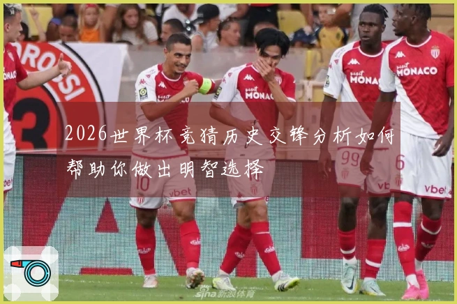 2026世界杯竞猜历史交锋分析如何帮助你做出明智选择