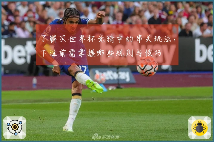 了解买世界杯竞猜中的串关玩法，下注前需掌握哪些规则与技巧
