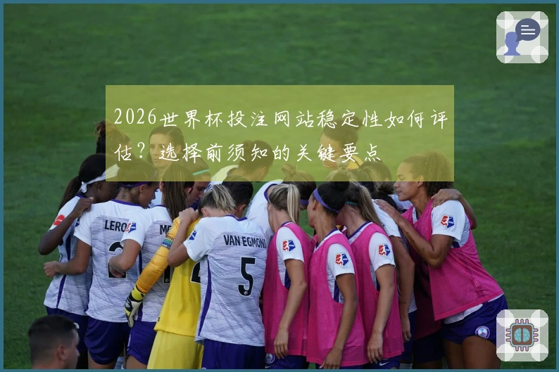2026世界杯投注网站稳定性如何评估？选择前须知的关键要点
