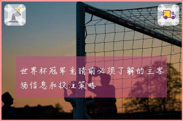 世界杯冠军竞猜前必须了解的主客场信息和投注策略