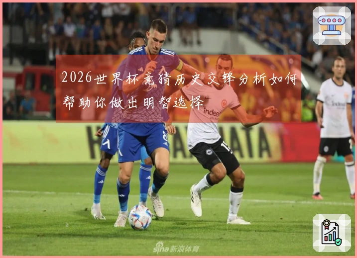 2026世界杯竞猜历史交锋分析如何帮助你做出明智选择