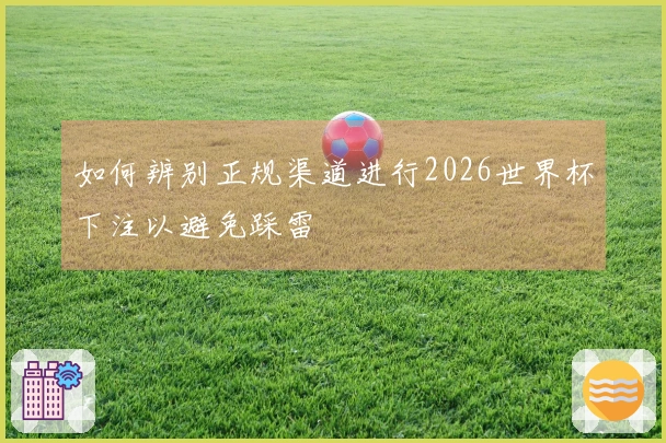 如何辨别正规渠道进行2026世界杯下注以避免踩雷