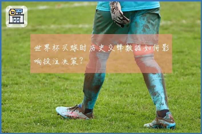 世界杯买球时历史交锋数据如何影响投注决策？