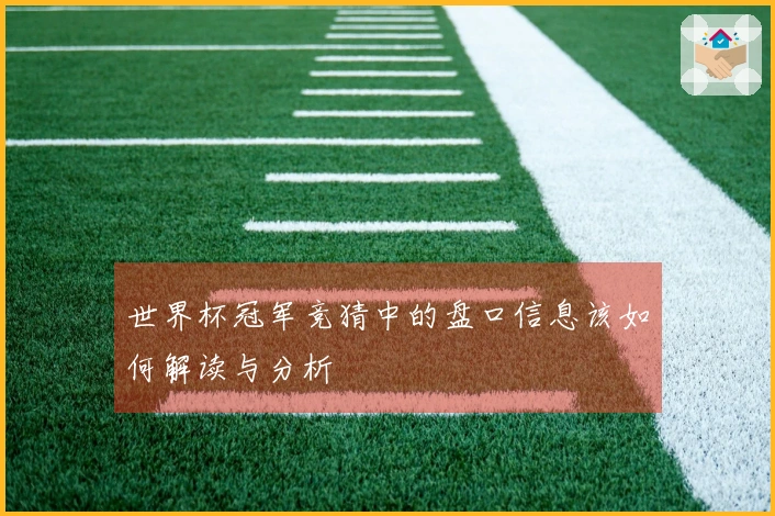 世界杯冠军竞猜中的盘口信息该如何解读与分析