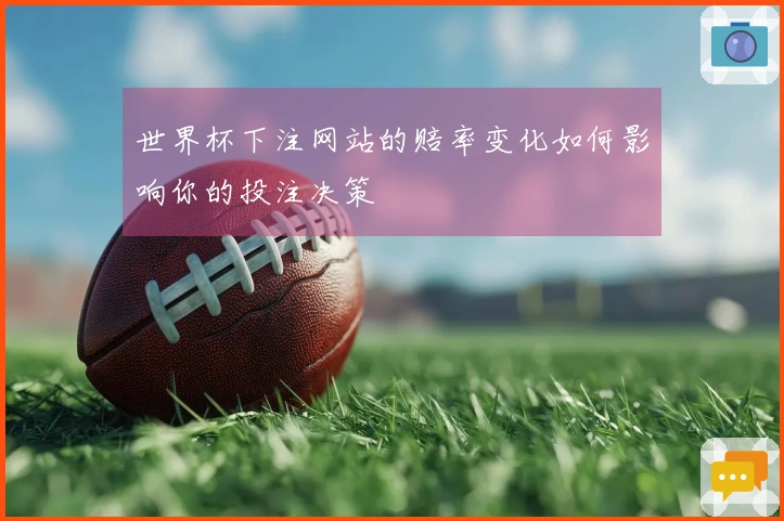 世界杯下注网站的赔率变化如何影响你的投注决策