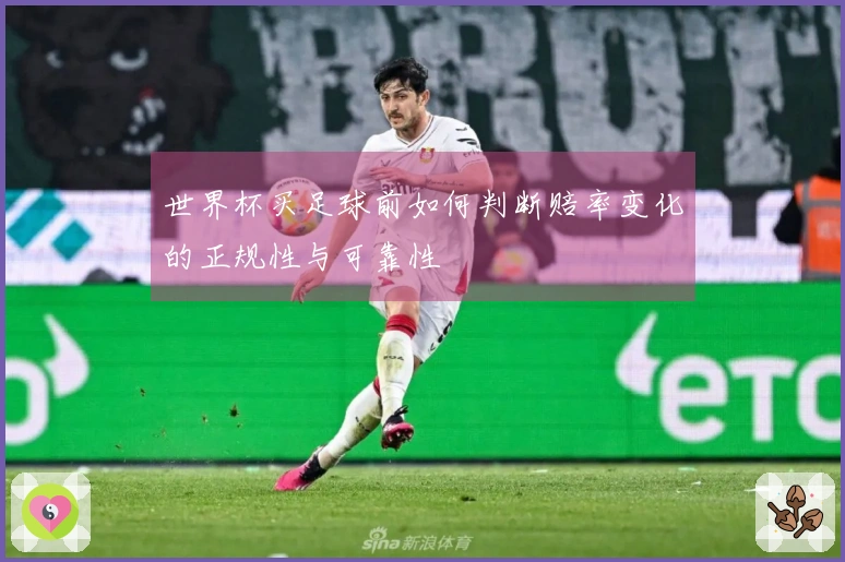 世界杯买足球前如何判断赔率变化的正规性与可靠性