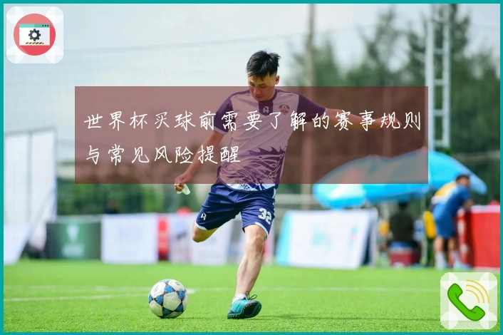 世界杯买球前需要了解的赛事规则与常见风险提醒