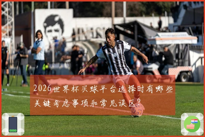 2026世界杯买球平台选择时有哪些关键考虑事项和常见误区?