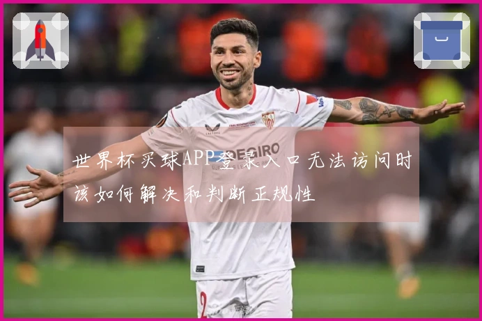 世界杯买球APP登录入口无法访问时该如何解决和判断正规性