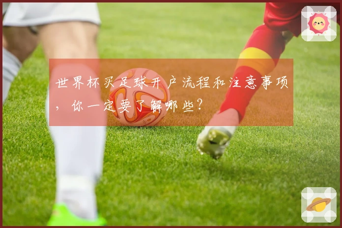 世界杯买足球开户流程和注意事项，你一定要了解哪些？