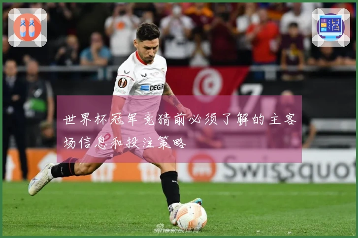 世界杯冠军竞猜前必须了解的主客场信息和投注策略