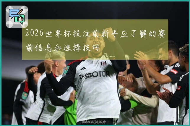 2026世界杯投注前新手应了解的赛前信息和选择技巧