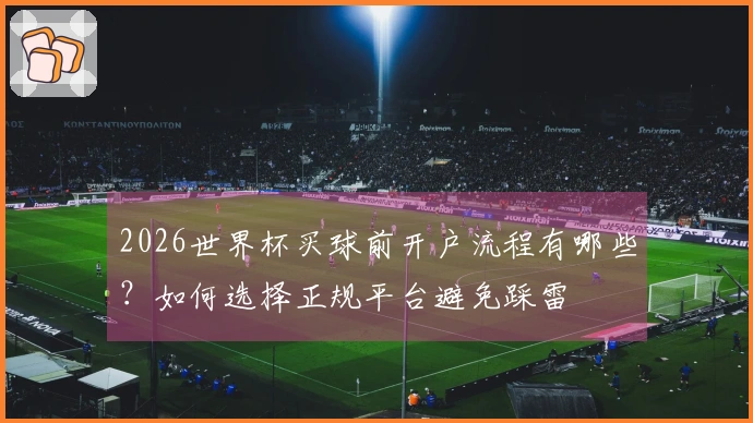 2026世界杯买球前开户流程有哪些？如何选择正规平台避免踩雷