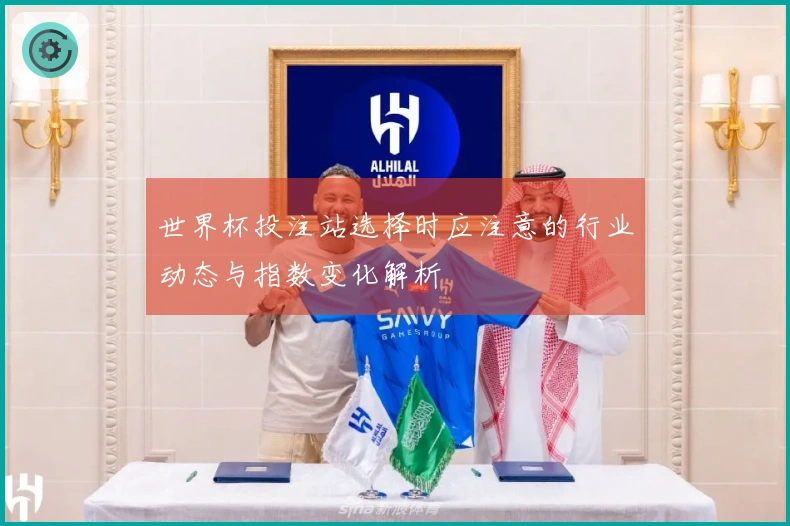 世界杯投注站选择时应注意的行业动态与指数变化解析
