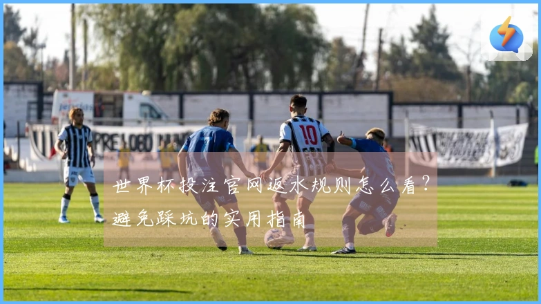 世界杯投注官网返水规则怎么看？避免踩坑的实用指南