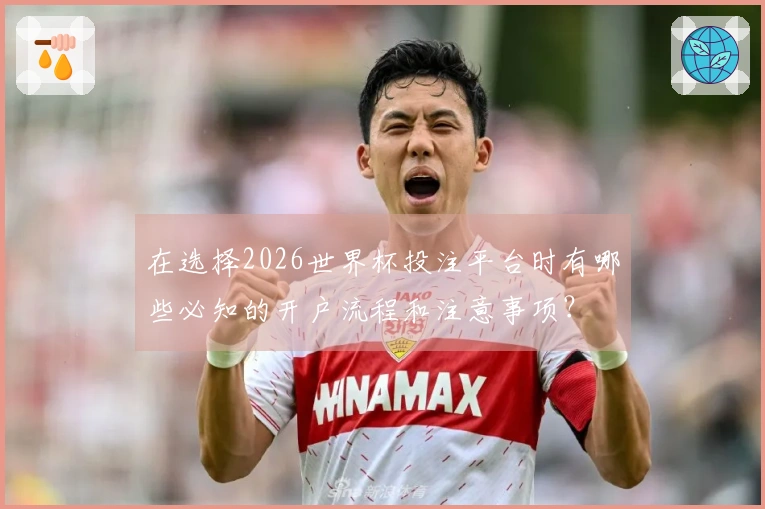 在选择2026世界杯投注平台时有哪些必知的开户流程和注意事项？