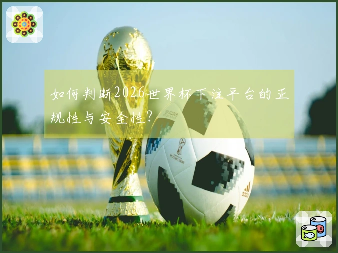 如何判断2026世界杯下注平台的正规性与安全性？