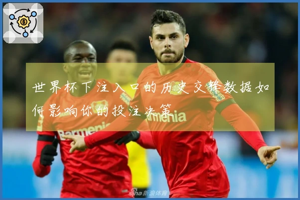 世界杯下注入口的历史交锋数据如何影响你的投注决策