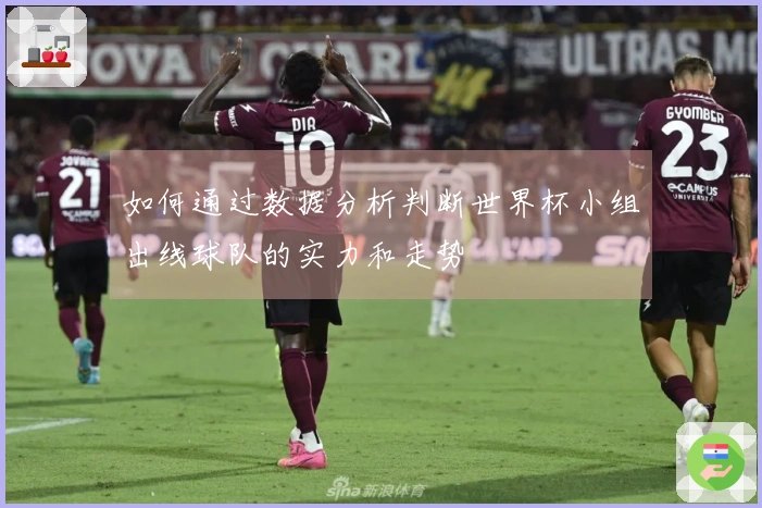 如何通过数据分析判断世界杯小组出线球队的实力和走势