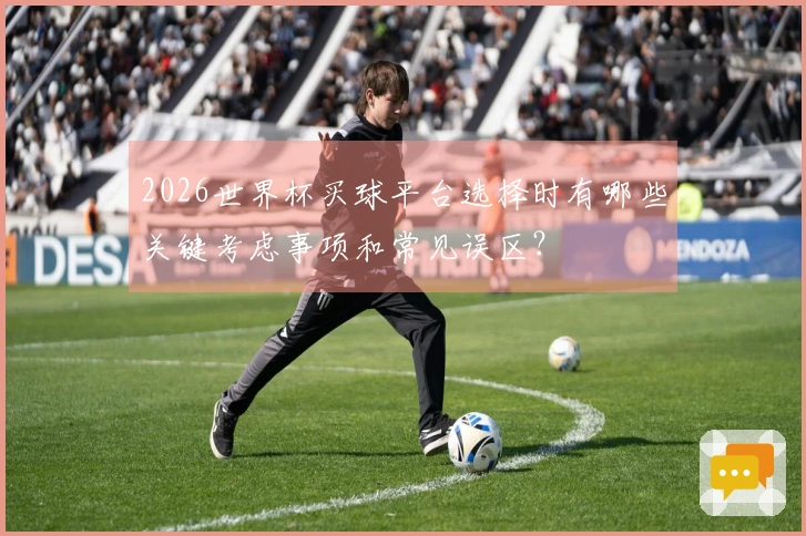 2026世界杯买球平台选择时有哪些关键考虑事项和常见误区？