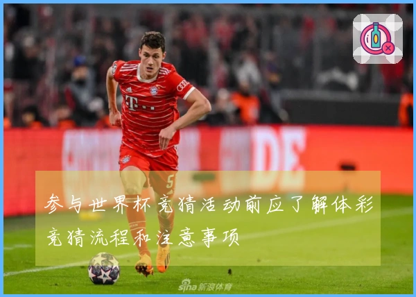 参与世界杯竞猜活动前应了解体彩竞猜流程和注意事项