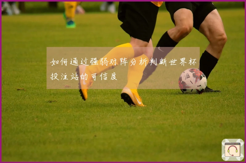 如何通过强弱对阵分析判断世界杯投注站的可信度