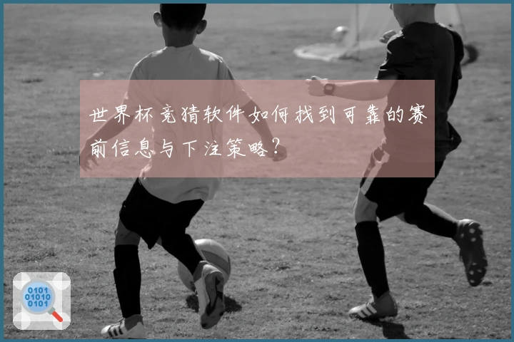 世界杯竞猜软件如何找到可靠的赛前信息与下注策略？